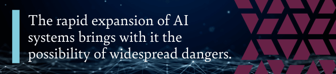 The rapid expansion of AI systems brings with it the possibility of widespread dangers.