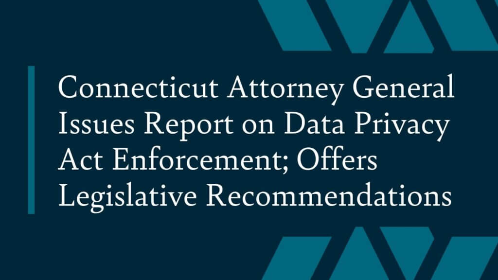 Connecticut Attorney General Issues Report on Data Privacy Act Enforcement; Offers Legislative Recommendations