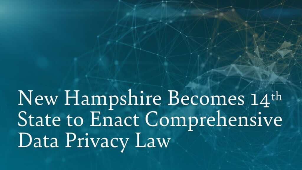 New Hampshire Becomes 14th State to Enact Comprehensive Data Privacy Law